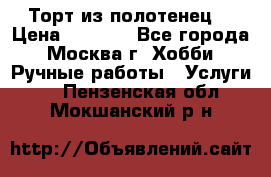 Торт из полотенец. › Цена ­ 2 200 - Все города, Москва г. Хобби. Ручные работы » Услуги   . Пензенская обл.,Мокшанский р-н